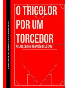 O Tricolor Por Um Torcedor:RELATOS DE UM FANÁTICO PELO SPFC