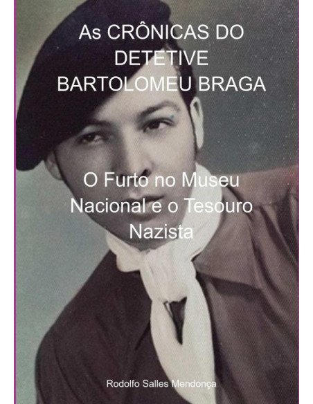 As Crônicas Do Detetive Bartolomeu Braga:O Furto no Museu Nacional e o Tesouro Nazista