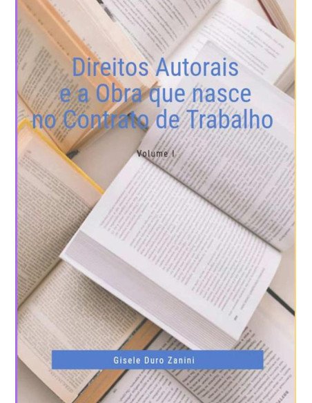 Direitos Autorais E A Obra Que Nasce No Contrato De Trabalho:Volume 1