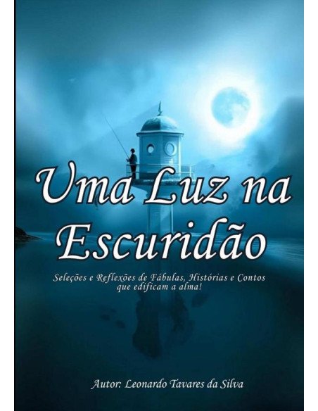 Uma Luz Na Escuridão:Seleções e Reflexões de Fábulas, Histórias e Contos que edificam a alma!