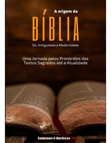 A Origem Da Bíblia: Da Antiguidade À Modernidade:Uma Jornada pelos Primórdios dos Textos Sagrados até a Atualidade