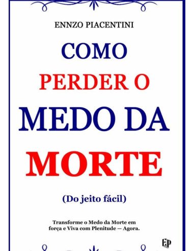 Como Perder O Medo Da Morte (do Jeito Fácil):Transforme o Medo da Morte em Força e Viva com Plenitude — Agora.