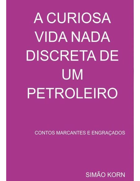 A Curiosa Vida Nada Discreta De Um Petroleiro:CONTOS MARCANTES E ENGRAÇADOS