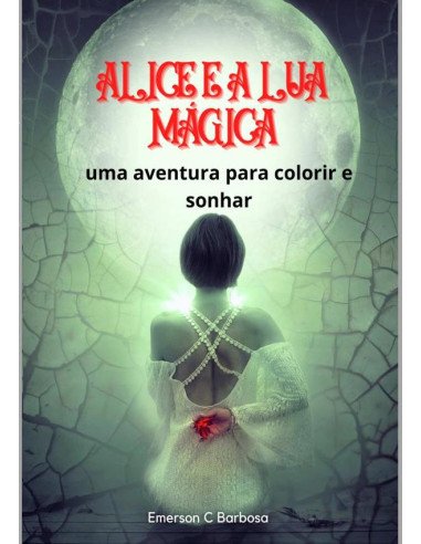 Alice E A Lua Mágica:Uma Aventura para Colorir e Sonhar!