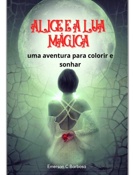 Alice E A Lua Mágica:Uma Aventura para Colorir e Sonhar!