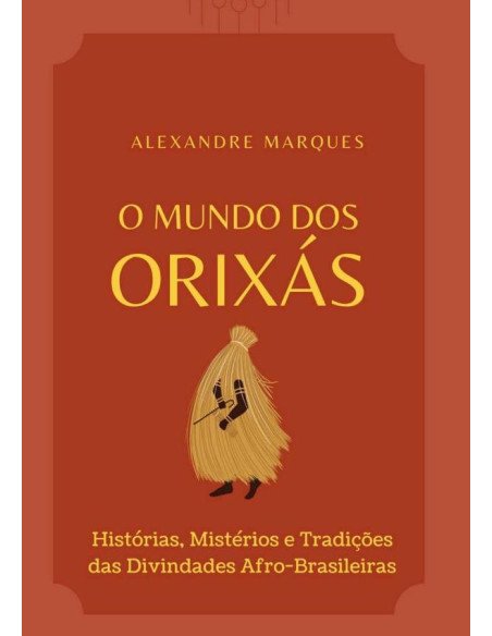 O Mundo Dos Orixás:Histórias, Mistérios e Tradições das Divindades Afro-Brasileiras