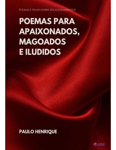 Poemas Para Apaixonados, Magoados E Iludidos:Poemas e frases sobre relacionamentos