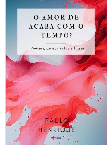 O Amor Se Acaba Com O Tempo?:Poemas, pensamentos e frases