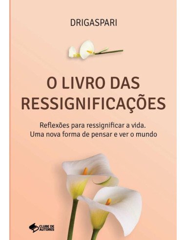 O Livro Das Ressignificações:Reflexões para ressignificar a vida. Uma nova forma de pensar e ver o mundo