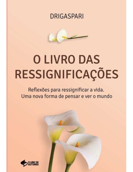 O Livro Das Ressignificações:Reflexões para ressignificar a vida. Uma nova forma de pensar e ver o mundo