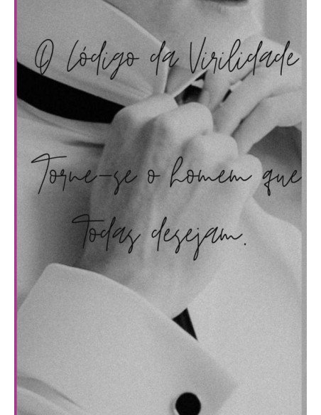 O Código Da Virilidade:Torne-se o Homem que todas desejam.