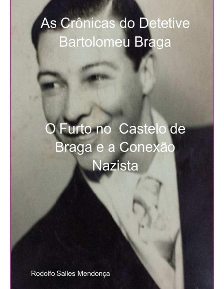 As Crônicas Do Detetive Bartolomeu Braga:O Furto no Castelo de Braga e a Conexão Nazista