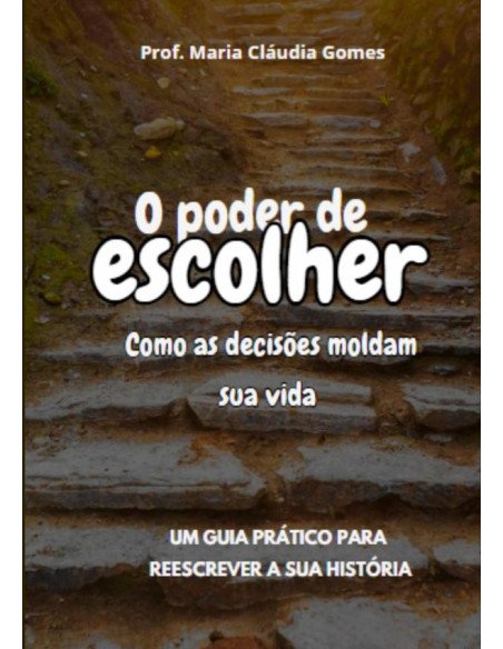 O Poder De Escolher:como as decisões moldam a sua vida