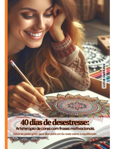 40 Dias De Desestresse: Arteterapia De Cores Com Frases Motivacionais:Deixe as cores guiar seus dias para um Eu mais calmo e equilibrado.