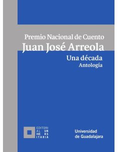 Premio Nacional de Cuento Juan José Arreola. Una década. Antología