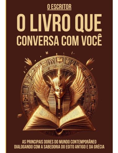O Livro Que Conversa Com Você:AS PRINCIPAIS DORES DO MUNDO CONTEMPORÂNEO DIALOGANDO COM A SABEDORIA DO EGITO ANTIGO E DA GRÉCIA