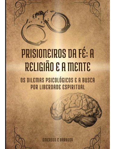 Prisioneiros Da Fé: A Religião E A Mente:Os Dilemas Psicológicos e a Busca por Liberdade Espiritual