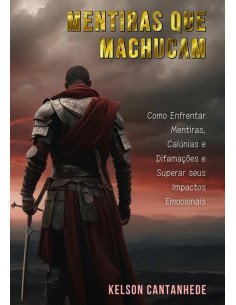 Mentiras Que Machucam:Como Enfrentar Mentiras, Calúnias e Difamações e Superar seus Impactos Emocionais