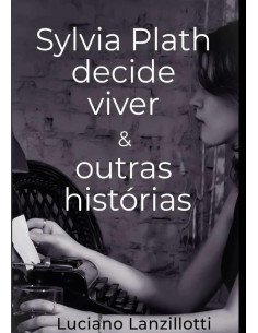 Sylvia Plath Decide Viver & Outras Histórias