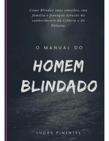 Manual Do Homem Blindado: O Guia Para Fortalecer O Corpo, A Mente E O Espírito!:Descubra o seu Verdadeiro Propósito e Supere Todos os Desafios Através da Blindagem Emocional nos 11 Pilares Essenciais 