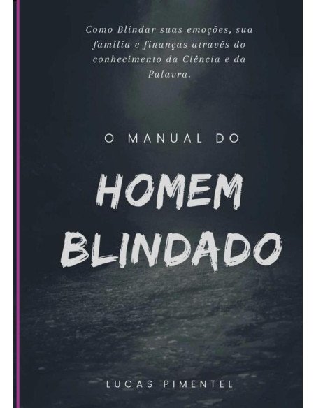 Manual Do Homem Blindado: O Guia Para Fortalecer O Corpo, A Mente E O Espírito!:Descubra o seu Verdadeiro Propósito e Supere Todos os Desafios Através da Blindagem Emocional nos 11 Pilares Essenciais 