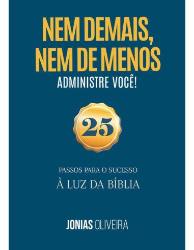 Nem De Mais, Nem De Menos: Administre Você:25 passos para o sucesso à luz da Bíblia