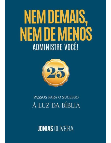Nem De Mais, Nem De Menos: Administre Você:25 passos para o sucesso à luz da Bíblia