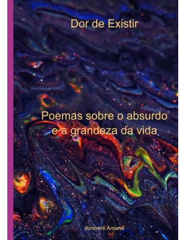 Dor De Existir:Poemas sobre o absurdo e a grandeza da vida