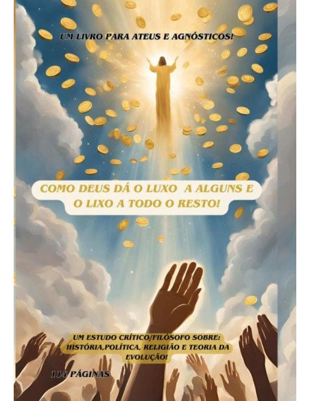 Como Deus Da O Luxo A Alguns E O Lixo A Todo O Resto!:Um pensamento filosófico/crítico sobre política, religião, Cultura e teoria da evolução.