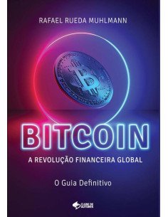 Bitcoin:A Revolução Financeira Global - O Guia Definitivo