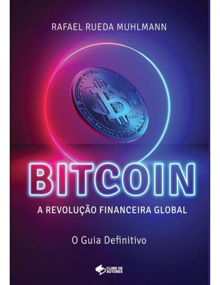 Bitcoin:A Revolução Financeira Global - O Guia Definitivo