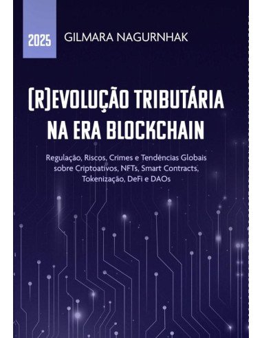 (r)evolução Tributária Na Era Blockchain:Regulação, Riscos, Crimes e Tendências Globais sobre Criptoativos, NFTs, Smart Contracts, Tokenização, DeFi e DAOs