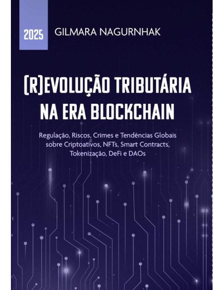 (r)evolução Tributária Na Era Blockchain:Regulação, Riscos, Crimes e Tendências Globais sobre Criptoativos, NFTs, Smart Contracts, Tokenização, DeFi e DAOs