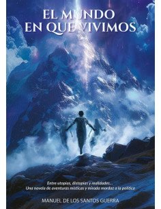 El mundo en que vivimos:Entre utopías, distopías y realidades… Una novela de aventuras místicas y mirada mordaz a la política