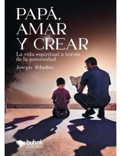 Papá, amar y crear:La vida espiritual a través de la paternidad