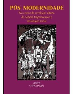 Pós-modernidade:No centro da revolução última do Capital, fragmentação e dissolução social