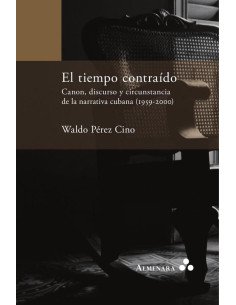 El tiempo contraído. Canon, discurso y circunstancia de la narrativa cubana (1959-2000)