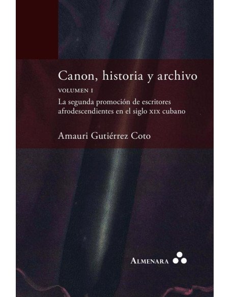 Canon, historia y archivo. Volumen I. La segunda promoción de escritores afrodescendientes en el siglo xix cubano
