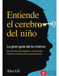 Entiende el cerebro del niño - La gran guía de la crianza:Desarrollo psicologico y educacion infantil a través de la neurociencia - El manual completo para padres primerizos