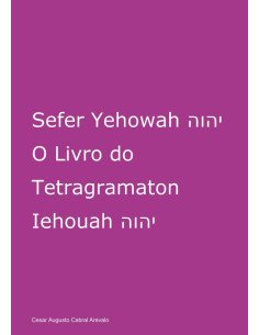 Sefer Yehowah O Livro Do Tetragramaton Iehouah:PELO JUDAÍSMO HEBRAÍSTA NA PESSOA DE BENAIAH CABRAL BEN IEHOUAH