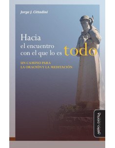 Hacia el encuentro con el que lo es todo...:Un camino para la oración y la meditación
