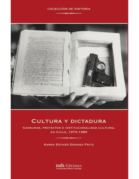 Cultura y dictadura:Censuras, proyectos e institucionalidad cultural en Chile, 1973-1989