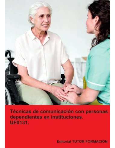 Técnicas de comunicación con personas dependientes en instituciones. UF0131.