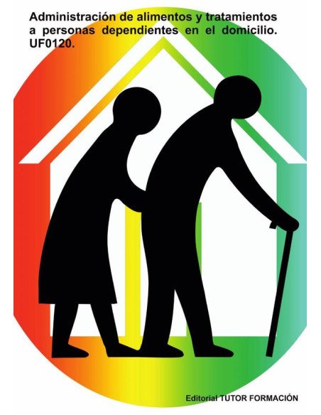 Administración de alimentos y tratamientos a personas dependientes en el domicilio. UF0120.