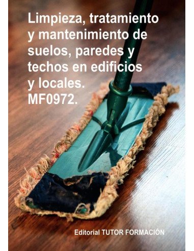 Limpieza, tratamiento y mantenimiento de suelos, paredes y techos en edificios y locales. MF0972.