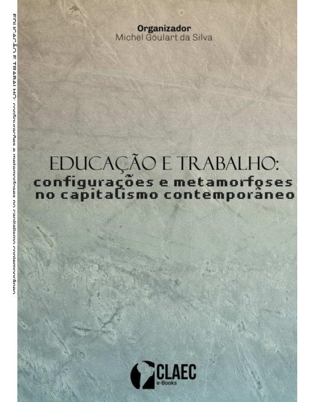 Educação E Trabalho:configurações e metamorfoses no capitalismo contemporâneo