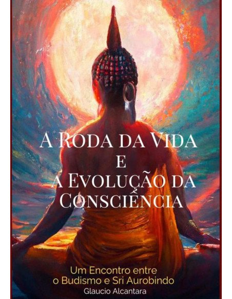 A Roda Da Vida E A Evolucão Da Conciência:UM ENCONTRO ENTRE O BUDISMO E SRI AROUBINDO