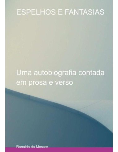Espelhos E Fantasias:Uma autobiografia contada em prosa e verso
