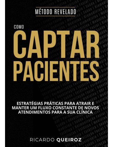 Como Captar E Manter Pacientes: Método Revelado:Estratégias práticas para atrair e manter um fluxo constante de novos atendimentos para sua clínica