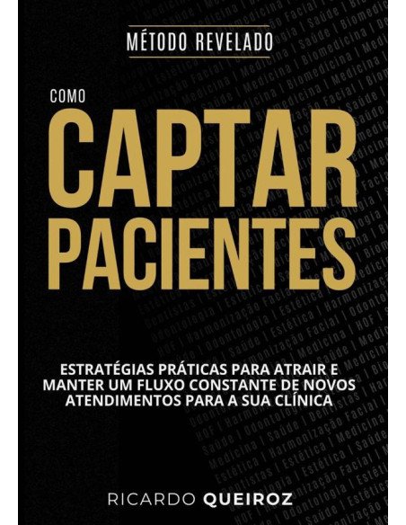Como Captar E Manter Pacientes: Método Revelado:Estratégias práticas para atrair e manter um fluxo constante de novos atendimentos para sua clínica